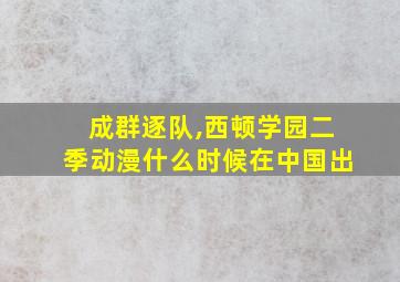 成群逐队,西顿学园二季动漫什么时候在中国出