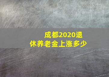 成都2020退休养老金上涨多少