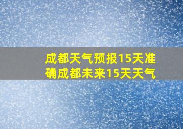 成都天气预报15天准确成都未来15天天气