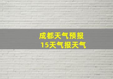 成都天气预报15天气报天气