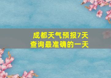 成都天气预报7天查询最准确的一天