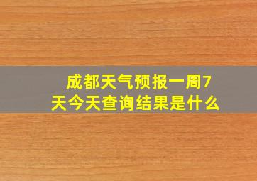 成都天气预报一周7天今天查询结果是什么