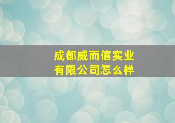 成都威而信实业有限公司怎么样