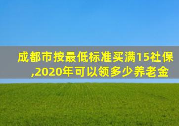 成都市按最低标准买满15社保,2020年可以领多少养老金