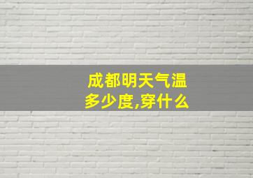 成都明天气温多少度,穿什么