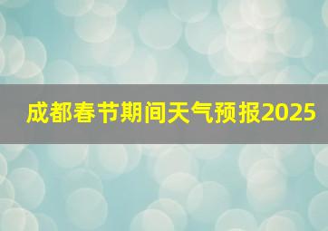 成都春节期间天气预报2025