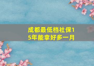 成都最低档社保15年能拿好多一月