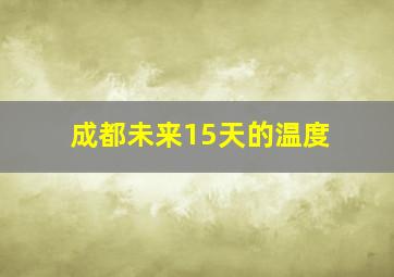 成都未来15天的温度