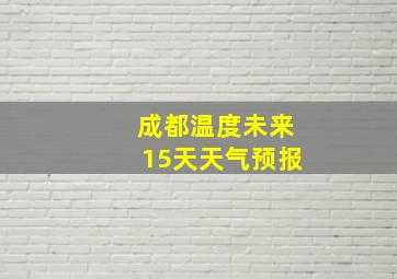 成都温度未来15天天气预报