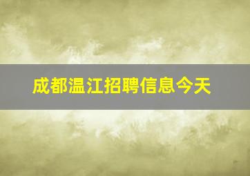 成都温江招聘信息今天