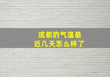 成都的气温最近几天怎么样了