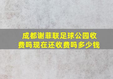 成都谢菲联足球公园收费吗现在还收费吗多少钱