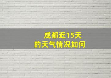 成都近15天的天气情况如何