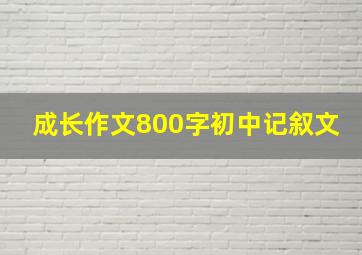 成长作文800字初中记叙文