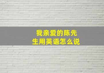 我亲爱的陈先生用英语怎么说