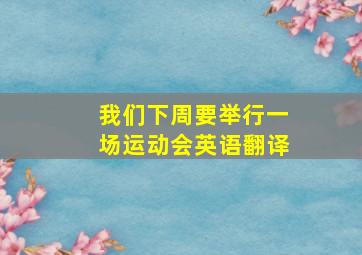 我们下周要举行一场运动会英语翻译