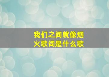 我们之间就像烟火歌词是什么歌