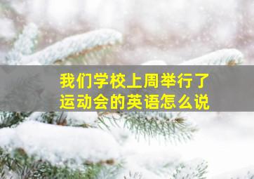 我们学校上周举行了运动会的英语怎么说