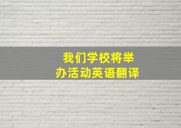 我们学校将举办活动英语翻译