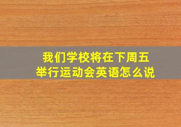 我们学校将在下周五举行运动会英语怎么说