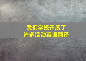 我们学校开展了许多活动英语翻译