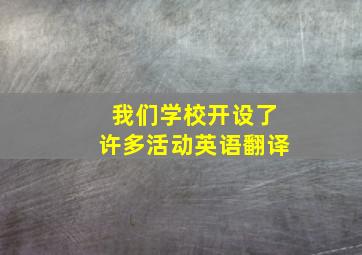 我们学校开设了许多活动英语翻译