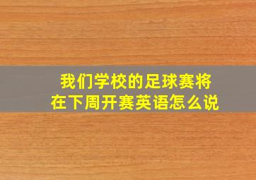 我们学校的足球赛将在下周开赛英语怎么说