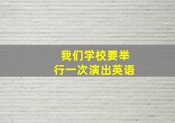 我们学校要举行一次演出英语