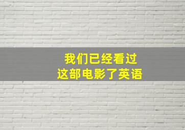 我们已经看过这部电影了英语