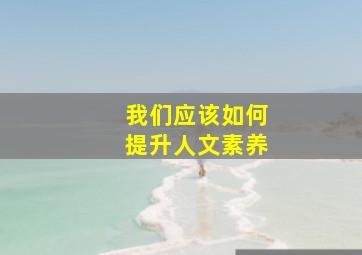 我们应该如何提升人文素养