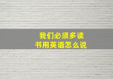 我们必须多读书用英语怎么说