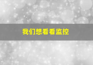 我们想看看监控