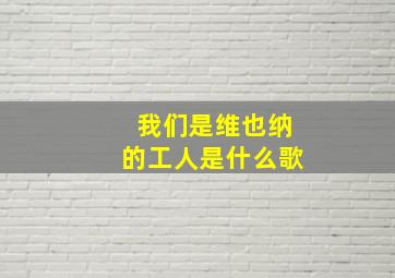 我们是维也纳的工人是什么歌