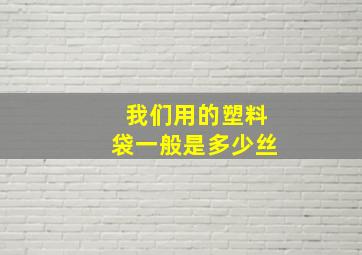 我们用的塑料袋一般是多少丝