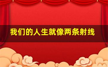 我们的人生就像两条射线