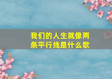 我们的人生就像两条平行线是什么歌