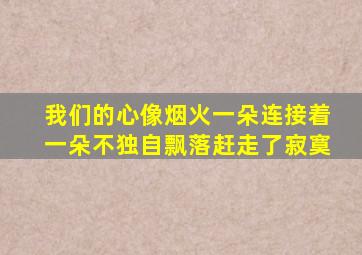 我们的心像烟火一朵连接着一朵不独自飘落赶走了寂寞