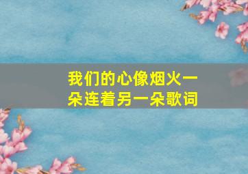 我们的心像烟火一朵连着另一朵歌词