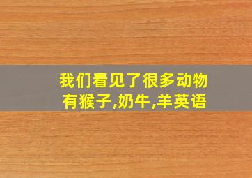 我们看见了很多动物有猴子,奶牛,羊英语