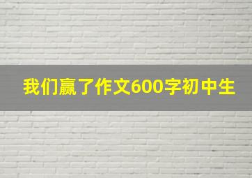 我们赢了作文600字初中生