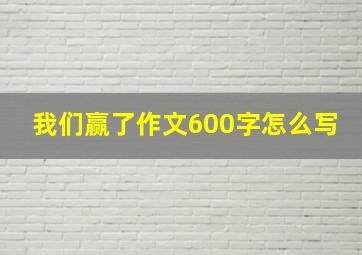 我们赢了作文600字怎么写