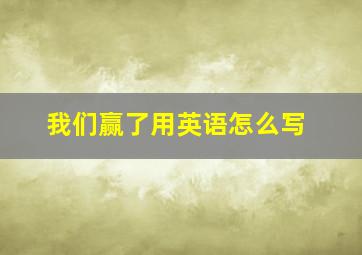 我们赢了用英语怎么写