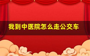 我到中医院怎么走公交车