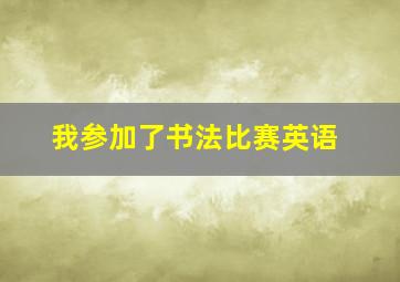 我参加了书法比赛英语