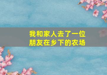 我和家人去了一位朋友在乡下的农场