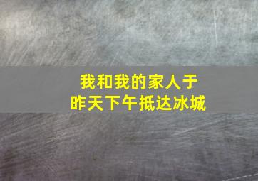 我和我的家人于昨天下午抵达冰城