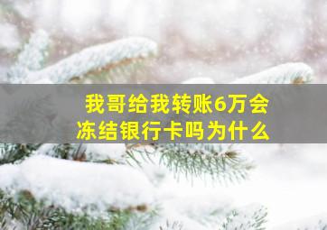 我哥给我转账6万会冻结银行卡吗为什么