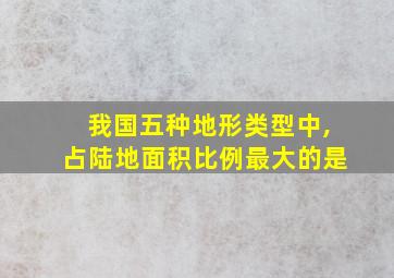 我国五种地形类型中,占陆地面积比例最大的是