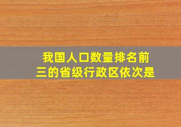 我国人口数量排名前三的省级行政区依次是