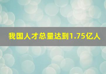 我国人才总量达到1.75亿人